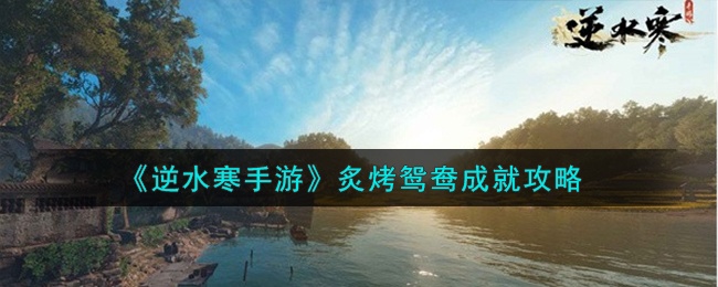 逆水寒手游炙烤鸳鸯成就如何获得-炙烤鸳鸯成就获得方法