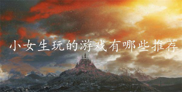小女生玩的游戏有哪些推荐-适合女生玩的小游戏推荐下载