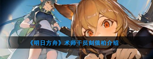 明日方舟术师干员刻俄柏怎么样-刻俄柏技能属性介绍