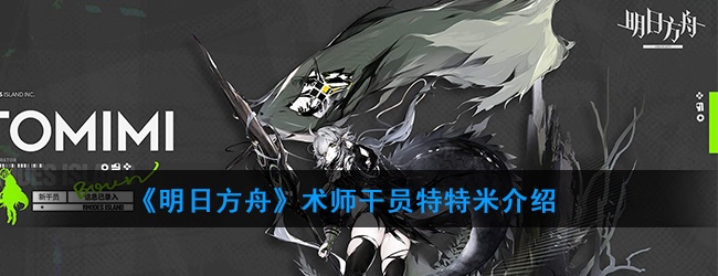 明日方舟术师干员特特米怎样-特特米技能属性介绍