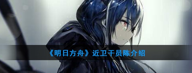 明日方舟近卫干员陈怎么样-技能属性介绍