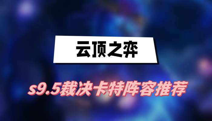 云顶之弈s9.5裁决卡特阵容推荐-裁决卡特阵容一览