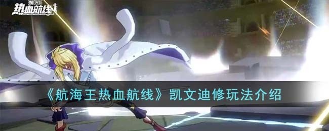 航海王热血航线凯文迪修如何玩-凯文迪修玩法技巧一览