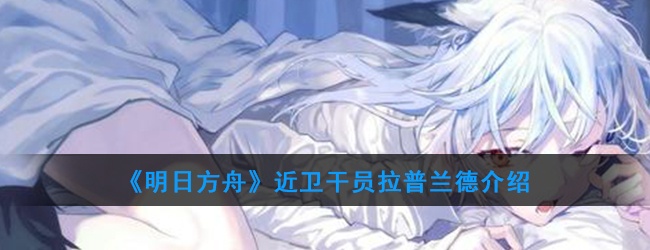 明日方舟近卫干员拉普兰德强度怎么样-拉普兰德技能属性介绍