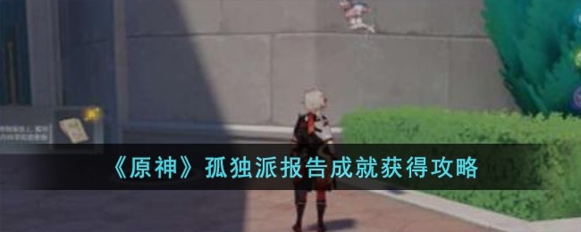 原神孤独派报告成就怎么达成-孤独派报告成就达成攻略