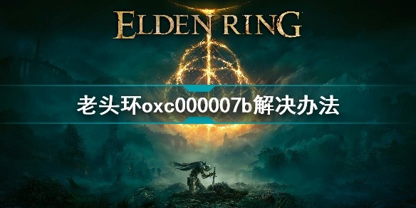 艾尔登法环oxc000007b怎么解决-oxc000007b解决方法