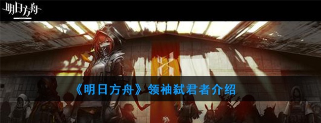 明日方舟弑君者属性技能怎么样-领袖弑君者详解