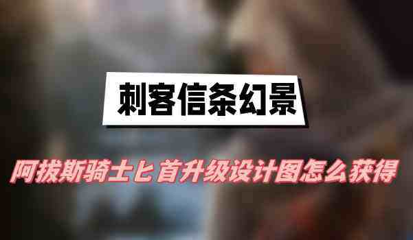 刺客信条幻景骑士匕首升级图怎么获得-骑士匕首升级图获得方法