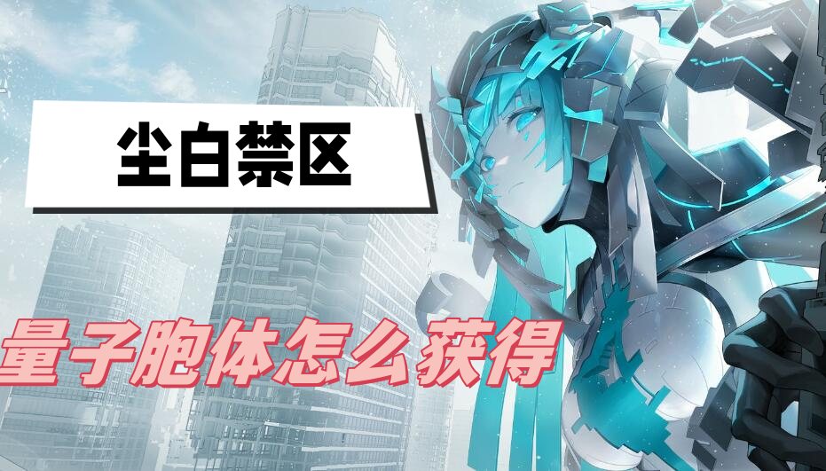 尘白禁区量子胞体在哪里获得-量子胞体获得方法