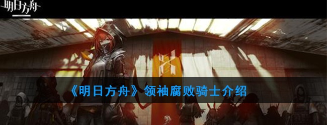 明日方舟腐败骑士属性技能一览-领袖腐败骑士介绍