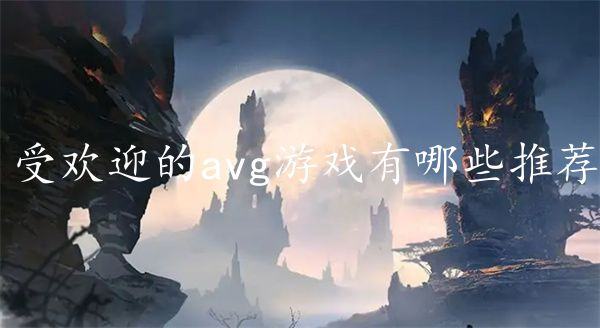 受欢迎的avg游戏有哪些推荐-2023热门avg游戏推荐