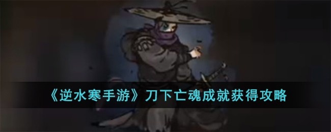 逆水寒手游刀下亡魂成就怎么达成-刀下亡魂成就达成方法