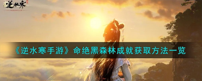 逆水寒手游命绝黑森林成就怎么达成-命绝黑森林成就达成方法一览