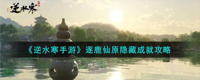 逆水寒手游逐鹿仙原隐藏成就怎么做-逐鹿仙原隐藏成就完成攻略