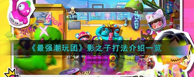最强潮玩团影之子怎么攻略-影之子打法教程
