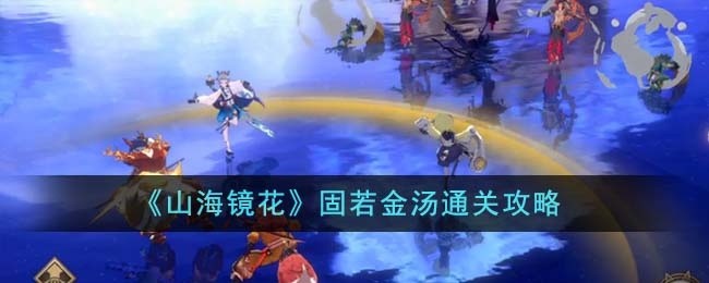 山海镜花固若金汤怎么攻略-固若金汤通关教程