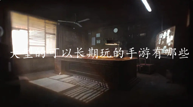 大型的可以长期玩的手游有哪些-适合长期玩的游戏前十名推荐