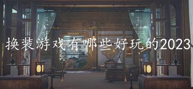 换装游戏有哪些好玩的2023-十大好玩的换装游戏下载推荐2023