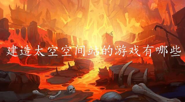 建造太空空间站的游戏有哪些-2024好玩的建造太空空间站手游推荐