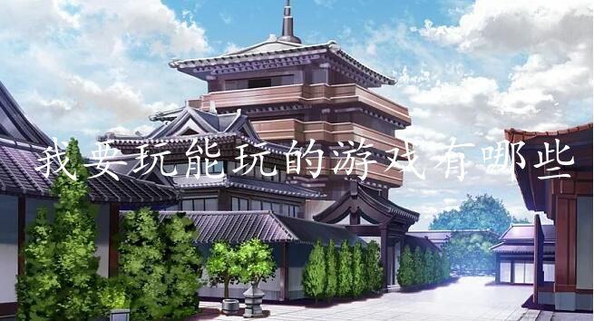 我要玩能玩的游戏有哪些-我要玩有好玩的游戏下载推荐