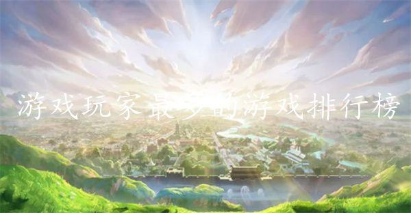 游戏玩家最多的游戏排行榜-2023全网玩家最多的游戏有哪些