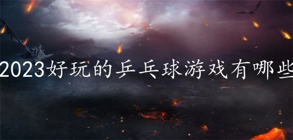 2023好玩的乒乓球游戏有哪些-热门的乒乓球游戏下载合集