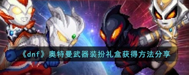 dnf奥特曼武器装扮礼盒怎么获得-奥特曼武器装扮礼盒获得方法分享