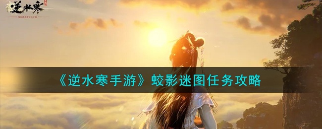 逆水寒手游蛟影迷图任务怎么做-蛟影迷图任务流程介绍