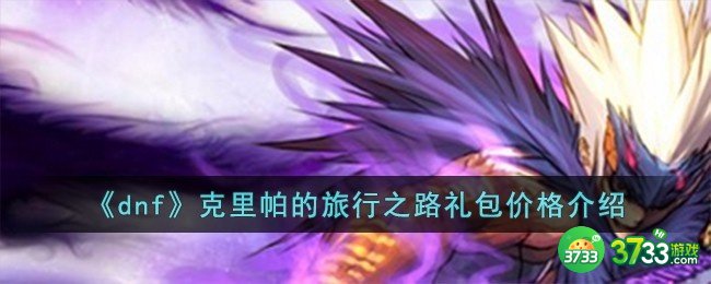 dnf克里帕的旅行之路礼包多少钱-克里帕的旅行之路礼包价格介绍