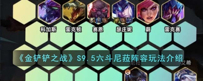 金铲铲之战S9.5六斗尼菈阵容怎么玩-S9.5六斗尼菈阵容玩法介绍