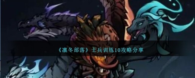 凛冬部落士兵训练10怎么过-士兵训练10攻略分享