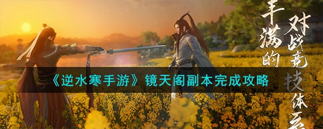 逆水寒手游镜天阁副本怎么完成-镜天阁副本完成攻略