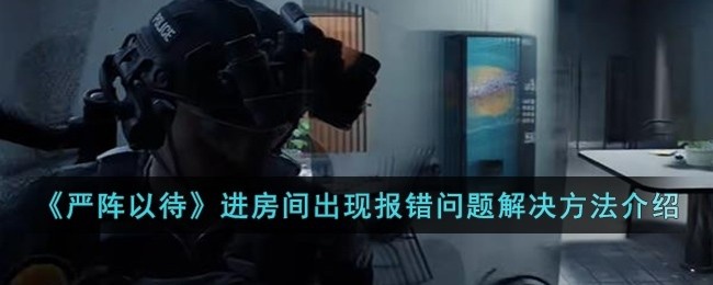 严阵以待进房间出现报错问题怎么办-进房间出现报错问题解决方法