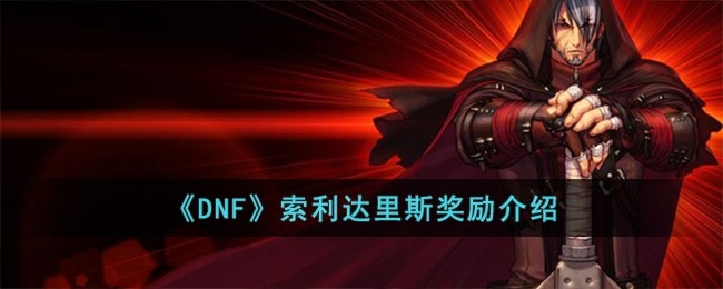DNF索利达里斯有哪些奖励-奖励索利达里斯奖励介绍