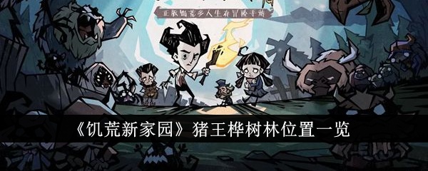 饥荒新家园猪王桦树林位置在哪里-猪王桦树林位置分享