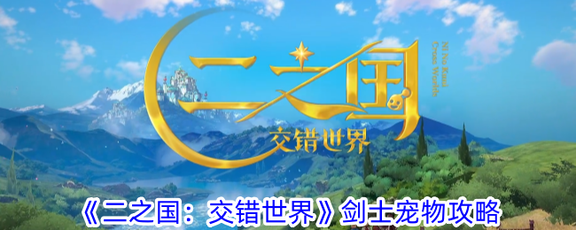二之国交错世界剑士带什么宠物-剑士强势宠物选择建议