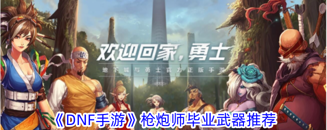 DNF手游枪炮师毕业武器哪个好-枪炮师毕业武器推荐