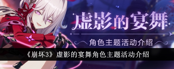 崩坏3虚影的宴舞角色主题活动怎么玩-虚影的宴舞角色主题活动介绍