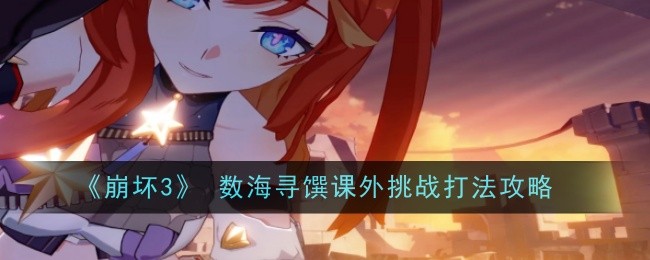 崩坏3数海寻馔课外挑战怎么打-数海寻馔课外挑战打法攻略