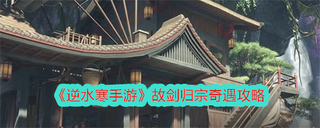 逆水寒手游故剑归宗奇遇怎么做-故剑归宗奇遇攻略