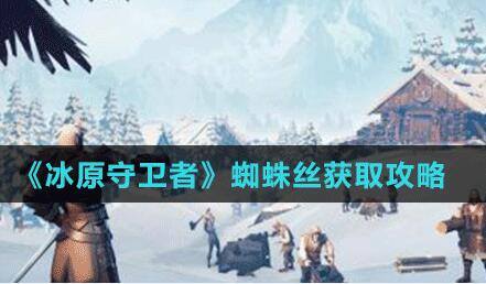 冰原守卫者蜘蛛丝怎么获得-蜘蛛丝获得攻略