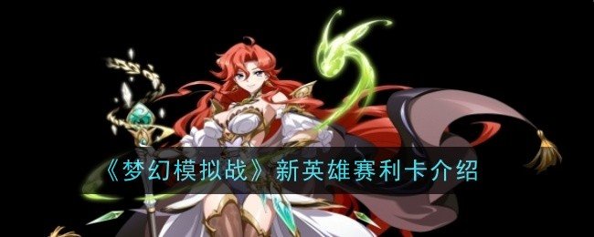 梦幻模拟战新英雄赛利卡怎么样-赛利卡角色介绍