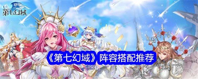 第七幻域阵容怎么搭配-阵容搭配推荐