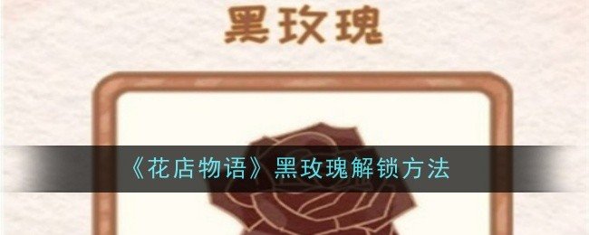 花店物语黑玫瑰怎么解锁-黑玫瑰解锁方法