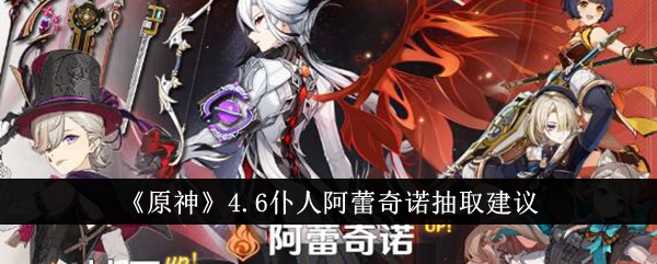 原神4.6仆人阿蕾奇诺值得抽吗-4.6仆人阿蕾奇诺抽取建议