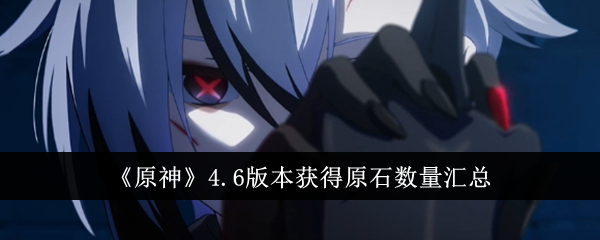 原神4.6版本获得原石数量有多少-4.6版本获得原石数量汇总