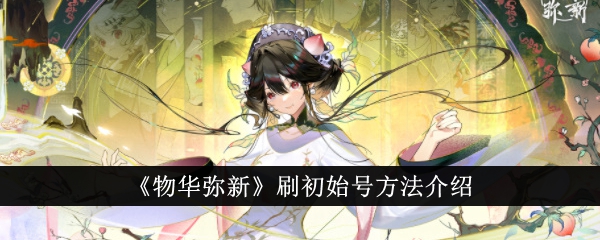 物华弥新怎么刷初始号-刷初始号方法介绍