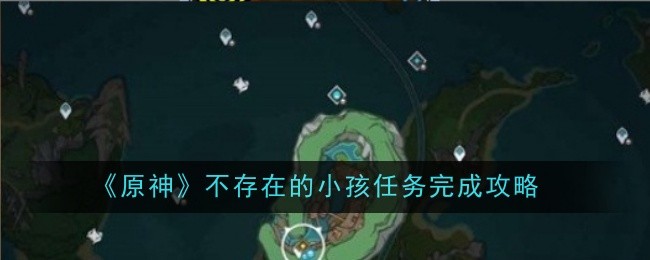 原神不存在的小孩任务怎么完成-小孩任务完成攻略
