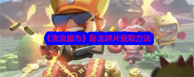 流浪超市卧龙碎片怎么获得-卧龙碎片获取方法