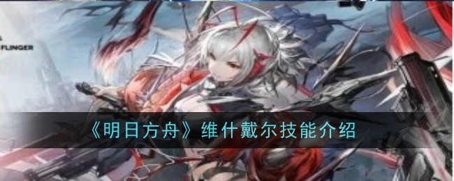 明日方舟维什戴尔技能怎么样-维什戴尔技能介绍